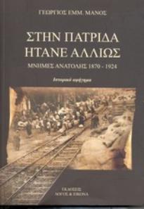 ΣΤΗΝ ΠΑΤΡΙΔΑ ΗΤΑΝΕ ΑΛΛΙΩΣ ΜΝΗΜΕΣ ΑΝΑΤΟΛΗΣ 1870 - 1924: ΙΣΤΟΡΙΚΟ ΑΦΗΓΗΜΑ