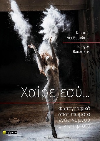 ΧΑΙΡΕ ΕΣΥ... ΦΩΤΟΓΡΑΦΙΚΑ ΑΠΟΤΥΠΩΜΑΤΑ ΕΝΟΣ ΓΥΜΝΟΥ ΟΝΕΙΡΟΥ
