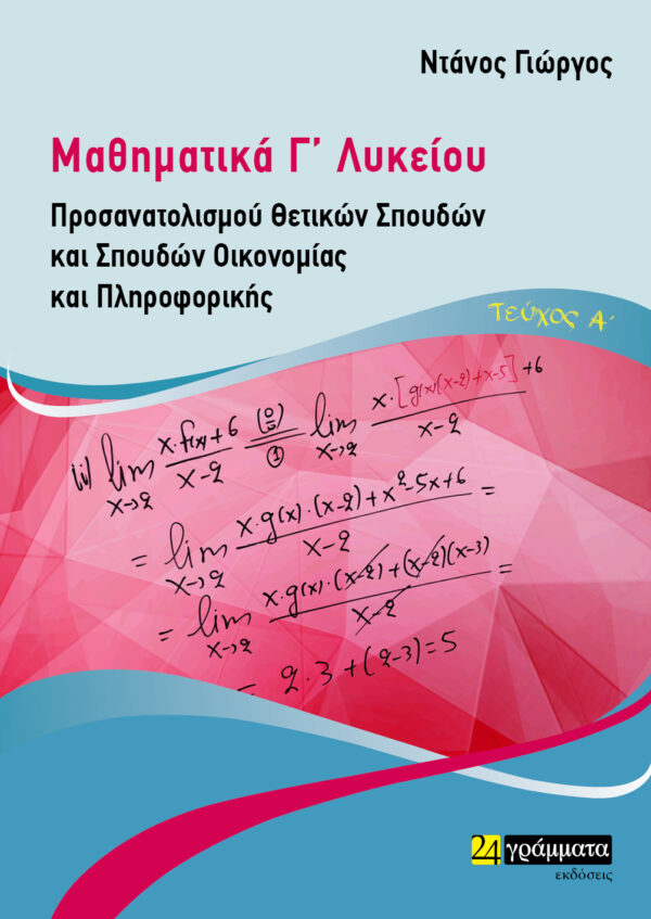 ΜΑΘΗΜΑΤΙΚΑ Γ΄ ΛΥΚΕΙΟΥ. ΤΕΥΧΟΣ Α΄ ΠΡΟΣΑΝΑΤΟΛΙΣΜΟΥ ΘΕΤΙΚΩΝ ΣΠΟΥΔΩΝ ΚΑΙ ΣΠΟΥΔΩΝ ΟΙΚΟΝΟΜΙΑΣ ΚΑΙ ΠΛΗΡΟΦΟΡΙΚΗΣ