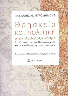 ΘΡΗΣΚΕΙΑ ΚΑΙ ΠΟΛΙΤΙΚΗ ΣΤΟΝ ΟΡΘΟΔΟΞΟ ΚΟΣΜΟ ΤΟ ΟΙΚΟΥΜΕΝΙΚΟ ΠΑΤΡΙΑΡΧΕΙΟ ΚΑΙ ΟΙ ΠΡΟΚΛΗΣΕΙΣ ΤΗΣ ΝΕΩΤΕΡΙΚΟΤΗΤΑΣ