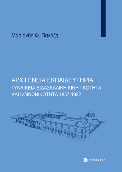 ΑΡΧΙΓΕΝΕΙΑ ΕΚΠΑΙΔΕΥΤΗΡΙΑ ΓΥΝΑΙΚΕΙΑ ΔΙΔΑΣΚΑΛΙΚΗ ΚΙΝΗΤΙΚΟΤΗΤΑ ΚΑΙ ΚΟΙΝΩΝΙΚΟΤΗΤΑ 1857-1922