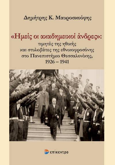 «ΗΜΕΙΣ ΟΙ ΑΚΑΔΗΜΕΙΚΟΙ ΑΝΔΡΕΣ» ΤΙΜΗΤΕΣ ΤΗΣ ΗΘΙΚΗΣ ΚΑΙ ΣΤΥΛΟΒΑΤΕΣ ΤΗΣ ΕΘΝΙΚΟΦΡΟΣΥΝΗΣ ΣΤΟ ΠΑΝΕΠΙΣΤΗΜΙΟ ΘΕΣΣΑΛΟΝΙΚΗΣ, 1926 - 1941
