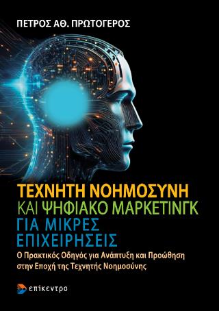 ΤΕΧΝΗΤΗ ΝΟΗΜΟΣΥΝΗ ΚΑΙ ΨΗΦΙΑΚΟ ΜΑΡΚΕΤΙΝΓΚ ΓΙΑ ΜΙΚΡΕΣ ΕΠΙΧΕΙΡΗΣΕΙΣ : Ο ΠΡΑΚΤΙΚΟΣ ΟΔΗΓΟΣ ΓΙΑ ΑΝΑΠΤΥΞΗ ΚΑΙ ΠΡΟΩΘΗΣΗ ΣΤΗΝ ΕΠΟΧΗ ΤΗΣ ΤΕΧΝΗΤΗΣ ΝΟΗΜΟΣΥΝΗΣ