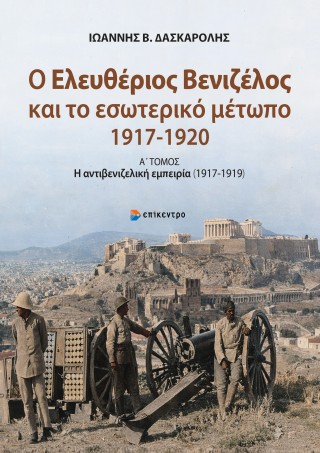 Ο Ελευθέριος Βενιζέλος και το εσωτερικό μέτωπο (1917- 1919)Α΄ Τόμος: η αντιβενιζελική εμπειρία (1917