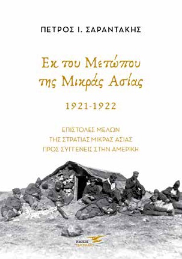 ΕΚ ΤΟΥ ΜΕΤΩΠΟΥ ΤΗΣ ΜΙΚΡΑΣ ΑΣΙΑΣ. 1921-1922 ΕΠΙΣΤΟΛΕΣ ΜΕΛΩΝ ΤΗΣ ΣΤΡΑΤΙΑΣ ΜΙΚΡΑΣ ΑΣΙΑΣ ΠΡΟΣ ΣΥΓΓΕΝΕΙΣ ΣΤΗΝ ΑΜΕΡΙΚΗ