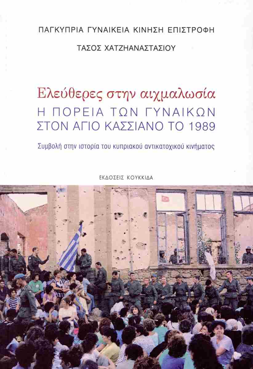 ΕΛΕΥΘΕΡΕΣ ΣΤΗΝ ΑΙΧΜΑΛΩΣΙΑ Η ΠΟΡΕΙΑ ΤΩΝ ΓΥΝΑΙΚΩΝ ΣΤΟΝ ΑΓΙΟ ΚΑΣΣΙΑΝΟ ΤΟ 1989. ΣΥΜΒΟΛΗ ΣΤΗΝ ΙΣΤΟΡΙΑ ΤΟΥ ΚΥΠΡΙΑΚΟΥ ΑΝΤΙΚΑΤΟΧΙΚΟΥ ΚΙΝΗΜΑΤΟΣ