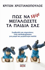 ΠΩΣ ΝΑ ΜΗΝ ΜΕΓΑΛΩΣΕΤΕ ΤΑ ΠΑΙΔΙΑ ΣΑΣ ΣΥΜΒΟΥΛΕΣ ΚΑΙ ΣΗΜΕΙΩΣΕΙΣ ΕΝΟΣ ΠΑΙΔΟΨΥΧΙΑΤΡΟΥ ΓΙΑ ΜΙΚΡΑ ΚΑΙ ΜΕΓΑΛΥΤΕΡΑ ΠΑΙΔΙΑ