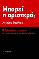 ΜΠΟΡΕΙ Η ΑΡΙΣΤΕΡΑ; Η ΙΔΕΟΛΟΓΙΑ ΩΣ ΕΠΙΝΟΗΣΗ, ΩΣ ΑΥΤΑΠΑΤΗ ΚΑΙ ΩΣ ΧΕΙΡΑΓΩΓΗΣΗ