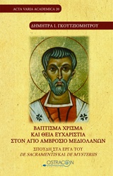 ΒΑΠΤΙΣΜΑ ΧΡΙΣΜΑ ΚΑΙ ΘΕΙΑ ΕΥΧΑΡΙΣΤΙΑ ΣΤΟΝ ΑΓΙΟ ΑΜΒΡΟΣΙΟ ΜΕΔΙΟΛΑΝΩΝ ΣΠΟΥΔΗ ΣΤΑ ΕΡΓΑ ΤΟΥ DE SACRAMENTIS ΚΑΙ DE MYSTERIIS