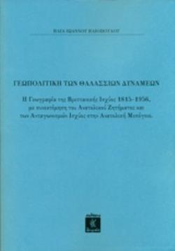 ΓΕΩΠΟΛΙΤΙΚΗ ΤΩΝ ΘΑΛΑΣΣΙΩΝ ΔΥΝΑΜΕΩΝ Η ΓΕΩΓΡΑΦΙΑ ΤΗΣ ΒΡΕΤΤΑΝΙΚΗΣ ΙΣΧΥΟΣ 1815-1956, ΜΕ ΣΥΝΕΚΤΙΜΗΣΗ ΤΟΥ ΑΝΑΤΟΛΙΚΟΥ ΖΗΤΗΜΑΤΟΣ ΚΑΙ ΤΩΝ ΑΝΤΑΓΩΝΙΣΜΩΝ ΙΣΧΥΟΣ 