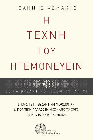 Η ΤΕΧΝΗ ΤΟΥ ΗΓΕΜΟΝΕΥΕΙΝ ΣΠΟΥΔΗ ΣΤΗ ΒΥΖΑΝΤΙΝΗ ΦΙΛΟΣΟΦΙΚΗ ΚΑΙ ΠΟΛΙΤΙΚΗ ΠΑΡΑΔΟΣΗ ΜΕΣΑ ΑΠΟ ΤΟ ΕΡΓΟ ΤΟΥ ΝΙΚΗΦΟΡΟΥ ΒΛΕΜΜΥΔΗ