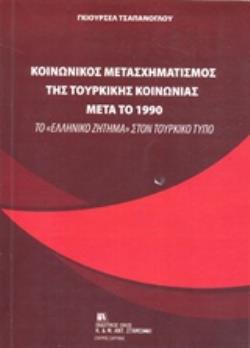 ΚΟΙΝΩΝΙΚΟΣ ΜΕΤΑΣΧΗΜΑΤΙΣΜΟΣ ΤΗΣ ΤΟΥΡΚΙΚΗΣ ΚΟΙΝΩΝΙΑΣ ΜΕΤΑ ΤΟ 1990 ΤΟ "ΕΛΛΗΝΙΚΟ ΖΗΤΗΜΑ" ΣΤΟΝ ΤΟΥΡΚΙΚΟ ΤΥΠΟ