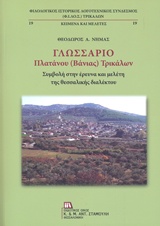 ΓΛΩΣΣΑΡΙΟ ΠΛΑΤΑΝΟΥ (ΒΑΝΙΑΣ) ΤΡΙΚΑΛΩΝ ΣΥΜΒΟΛΗ ΣΤΗΝ ΕΡΕΥΝΑ ΚΑΙ ΜΕΛΕΤΗ ΤΗΣ ΘΕΣΣΑΛΙΚΗΣ ΔΙΑΛΕΚΤΟΥ ΦΙΛΟΛΟΓΙΚΟΣ ΙΣΤΟΡΙΚΟΣ ΛΟΓΟΤΕΧΝΙΚΟΣ ΣΥΝΔΕΣΜΟΣ (Φ.Ι.ΛΟ.Σ) 