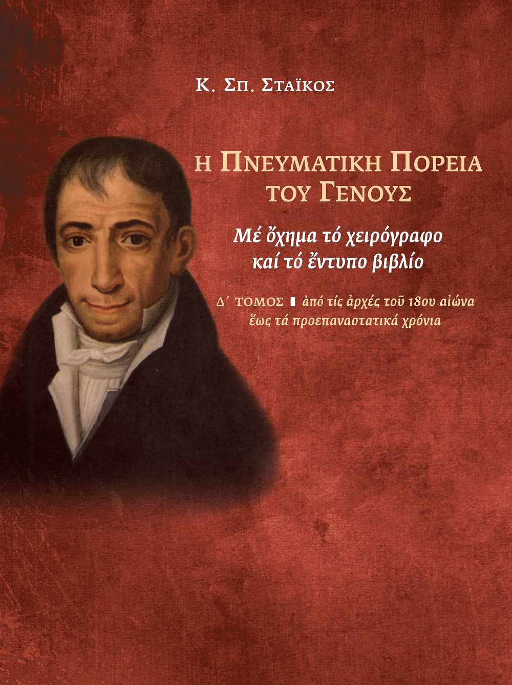 Η ΠΝΕΥΜΑΤΙΚΗ ΠΟΡΕΙΑ ΤΟΥ ΓΕΝΟΥΣ. Δ' ΤΟΜΟΣ ΜΕ ΟΧΗΜΑ ΤΟ ΧΕΙΡΟΓΡΑΦΟ ΚΑΙ ΤΟ ΕΝΤΥΠΟ ΒΙΒΛΙΟ: ΑΠΟ ΤΙΣ ΑΡΧΕΣ ΤΟΥ 18ΟΥ ΑΙΩΝΑ ΕΩΣ ΤΑ ΠΡΟΕΠΑΝΑΣΤΑΤΙΚΑ ΧΡΟΝΙΑ