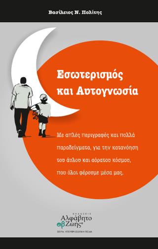 ΕΣΩΤΕΡΙΣΜΟΣ ΚΑΙ ΑΥΤΟΓΝΩΣΙΑ - ΜΕ ΑΠΛΕΣ ΠΕΡΙΓΡΑΦΕΣ ΚΑΙ ΠΟΛΛΑ ΠΑΡΑΔΕΙΓΜΑΤΑ, ΓΙΑ ΤΗΝ ΚΑΤΑΝΟΗΣΗ ΤΟΥ ΑΥΛΟΥ ΚΑΙ ΟΡΑΤΟΥ ΚΟΣΜΟΥ, ΠΟΥ ΟΛΟΙ ΦΕΡΟΥΜΕ ΜΕΣΑ ΜΑΣ