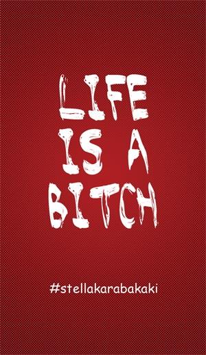LIFE IS A BITCH