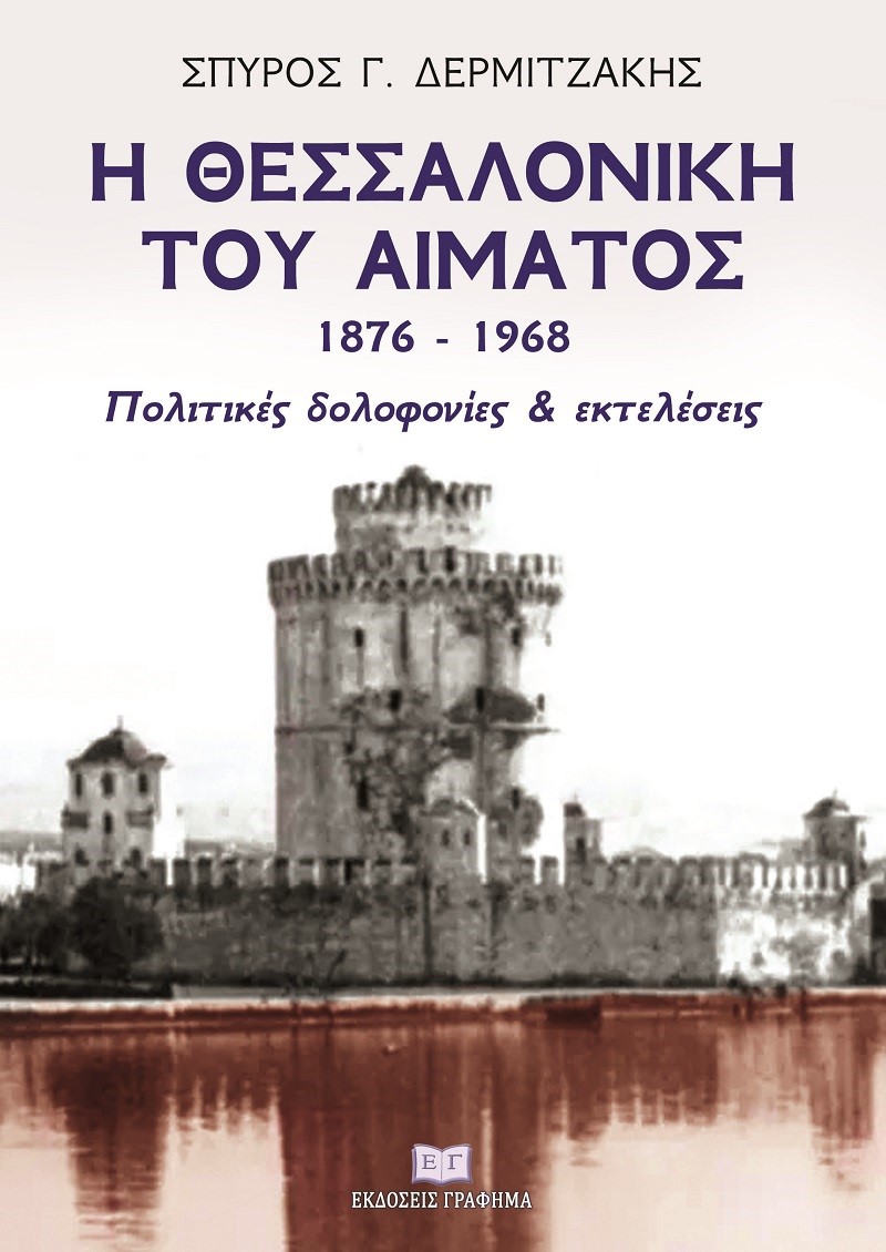 Η ΘΕΣΣΑΛΟΝΙΚΗ ΤΟΥ ΑΙΜΑΤΟΣ 1876–1968 ΠΟΛΙΤΙΚΕΣ ΔΟΛΟΦΟΝΙΕΣ & ΕΚΤΕΛΕΣΕΙΣ