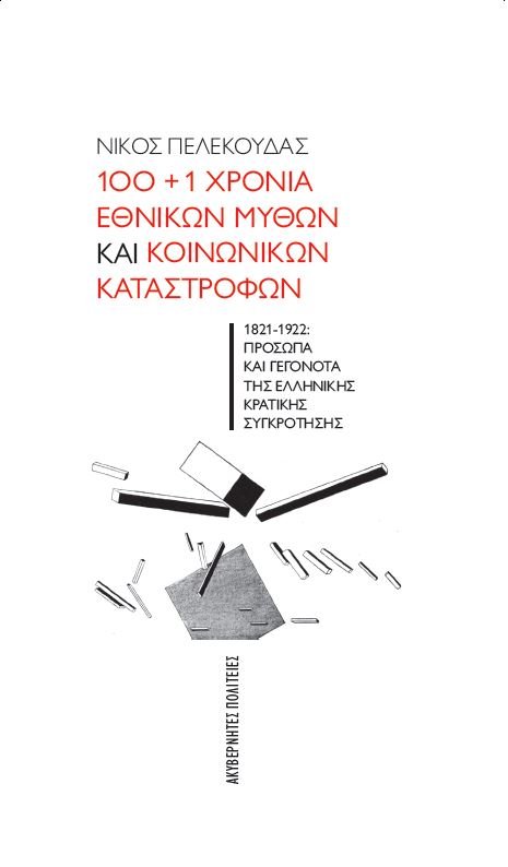 100+1 ΧΡΟΝΙΑ ΕΘΝΙΚΩΝ ΜΥΘΩΝ ΚΑΙ ΚΟΙΝΩΝΙΚΩΝ ΚΑΤΑΣΤΡΟΦΩΝ – 1821-1922: ΠΡΟΣΩΠΑ ΚΑΙ ΓΕΓΟΝΟΤΑ ΤΗΣ ΕΛΛΗΝΙΚΗ