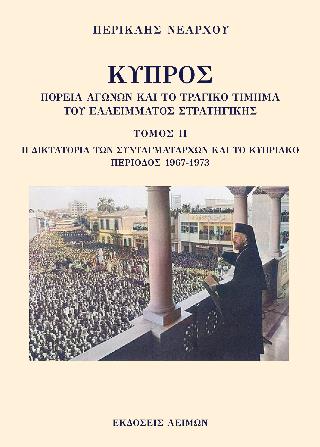 ΚΥΠΡΟΣ: ΠΟΡΕΙΑ ΑΓΩΝΩΝ ΚΑΙ ΤΟ ΤΡΑΓΙΚΟ ΤΙΜΗΜΑ ΤΟΥ ΕΛΛΕΙΜΜΑΤΟΣ ΣΤΡΑΤΗΓΙΚΗΣ. ΤΟΜΟΣ ΙΙ H ΔΙΚΤΑΤΟΡΙΑ ΤΩΝ ΣΥΝΤΑΓΜΑΤΑΡΧΩΝ ΚΑΙ ΤΟ ΚΥΠΡΙΑΚΟ, ΠΕΡΙΟΔΟΣ 1967-1973