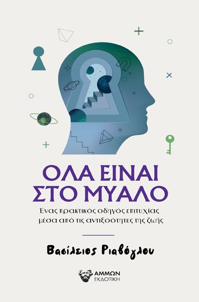 ΟΛΑ ΕΙΝΑΙ ΣΤΟ ΜΥΑΛΟ ΕΝΑΣ ΠΡΑΚΤΙΚΟΣ ΟΔΗΓΟΣ ΕΠΙΤΥΧΙΑΣ ΜΕΣΑ ΑΠΟ ΤΙΣ ΑΝΤΙΞΟΟΤΗΤΕΣ ΤΗΣ ΖΩΗΣ