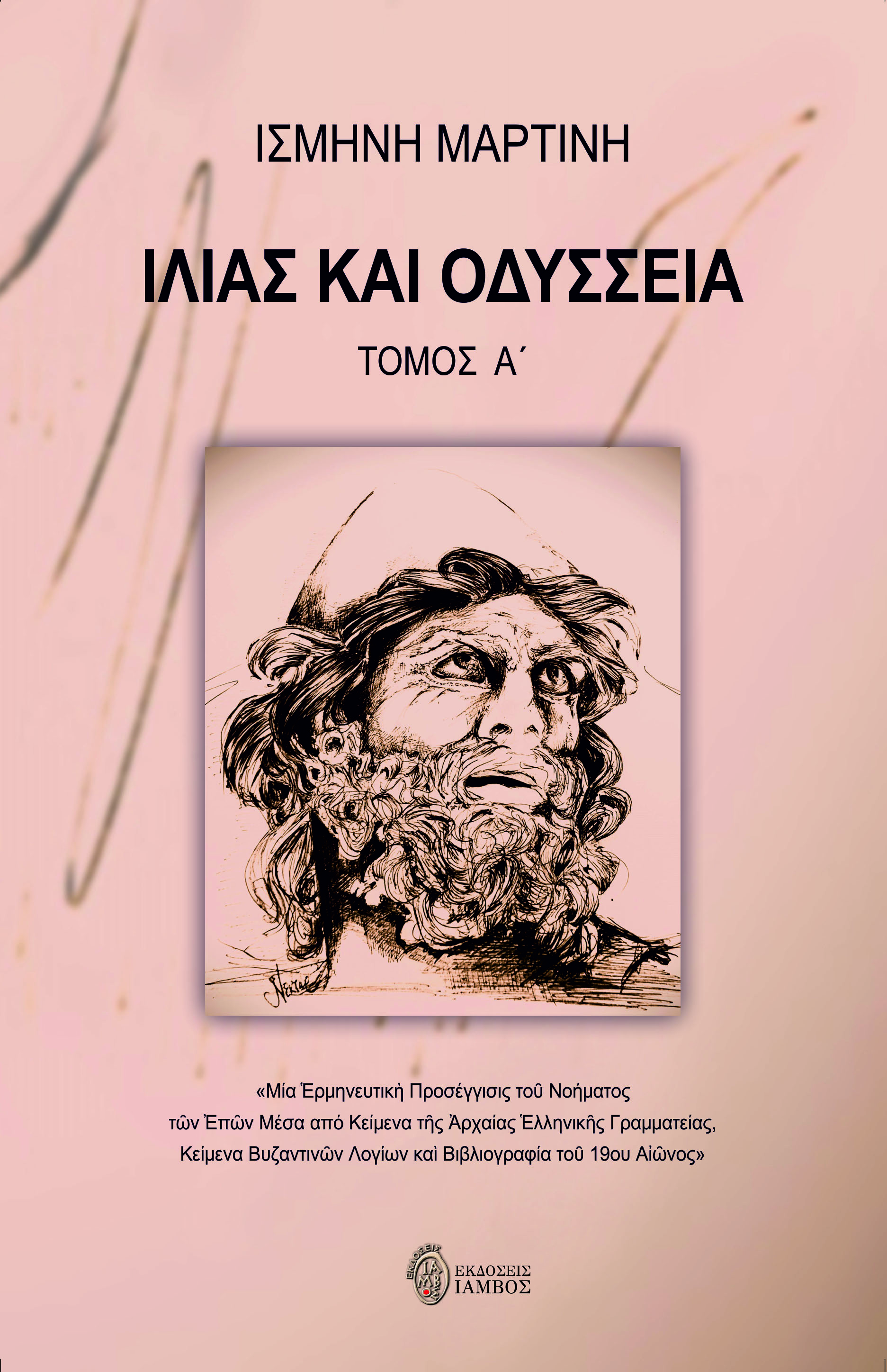ΙΛΙΑΣ ΚΑΙ ΟΔΥΣΣΕΙΑ. ΤΟΜΟΣ Α΄ ΜΙΑ ἙΡΜΗΝΕΥΤΙΚῊ ΠΡΟΣΕΓΓΙΣΙΣ ΤΟῦ ΝΟΗΜΑΤΟΣ ΤῶΝ ἘΠῶΝ ΜΕΣΑ ἈΠΟ ΚΕΙΜΕΝΑ ΤῆΣ ἈΡΧΑΙΑΣ ἙΛΛΗΝΙΚῆΣ ΓΡΑΜΜΑΤΕΙΑΣ, ΚΕΙΜΕΝΑ ΒΥΖΑΝΤΙΝῶΝ 