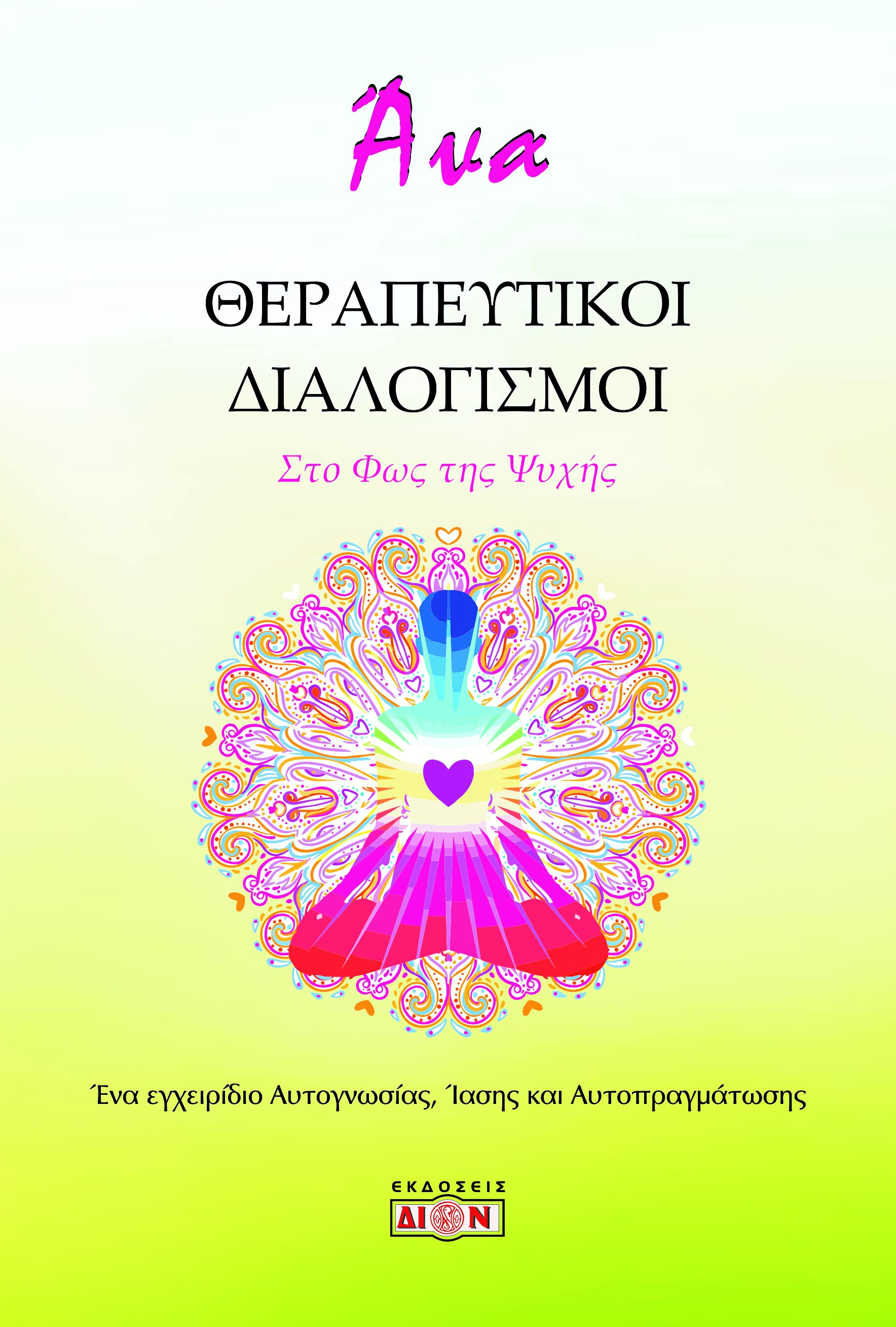 ΘΕΡΑΠΕΥΤΙΚΟΙ ΔΙΑΛΟΓΙΣΜΟΙ. ΣΤΟ ΦΩΣ ΤΗΣ ΨΥΧΗΣ ΕΝΑ ΕΓΧΕΙΡΙΔΙΟ ΑΥΤΟΓΝΩΣΙΑΣ, ΙΑΣΗΣ ΚΑΙ ΑΥΤΟΠΡΑΓΜΑΤΩΣΗΣ