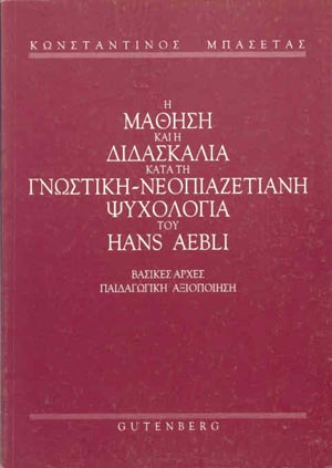 Η ΜΑΘΗΣΗ ΚΑΙ Η ΔΙΔΑΣΚΑΛΙΑ ΚΑΤΑ ΤΗ ΓΝΩΣΤΙΚΗ – ΝΕΟΠΙΑΖΕΤΙΑΝΗ ΨΥΧΟΛΟΓΙΑ ΤΟΥ HANS AEBLI . ΒΑΣΙΚΕΣ ΑΡΧΕΣ, ΠΑΙΔΑΓΩΓΙΚΗ ΑΞΙΟΠΟΙΗΣΗ