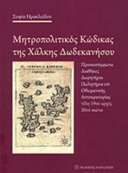 ΜΗΤΡΟΠΟΛΙΤΙΚΟΣ ΚΩΔΙΚΑΣ ΤΗΣ ΧΑΛΚΗΣ ΔΩΔΕΚΑΝΗΣΟΥ ΠΡΟΙΚΟΣΥΜΦΩΝΑ, ΔΙΑΘΗΚΕΣ, ΔΩΡΗΤΗΡΙΑ, ΠΩΛΗΤΗΡΙΑ ΕΠΙ ΟΘΩΜΑΝΙΚΗΣ ΑΥΤΟΚΡΑΤΟΡΙΑΣ ΤΕΛΗ 19ΟΥ ΑΡΧΕΣ 20ΟΥ ΑΙΩΝΑ