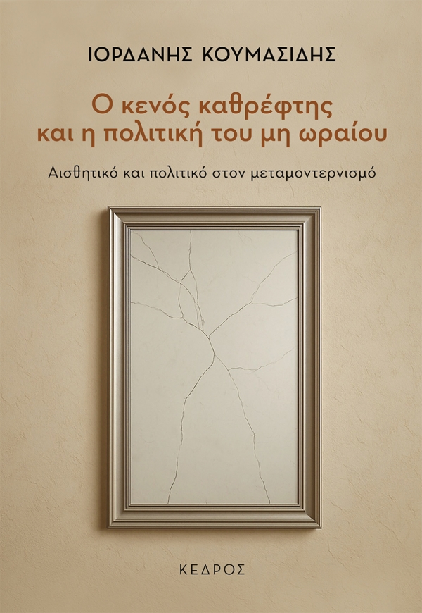 Ο ΚΕΝΟΣ ΚΑΘΡΕΦΤΗΣ ΚΑΙ Η ΠΟΛΙΤΙΚΗ ΤΟΥ ΜΗ ΩΡΑΙΟΥ : ΑΙΣΘΗΤΙΚΟ ΚΑΙ ΠΟΛΙΤΙΚΟ ΣΤΟΝ ΜΕΤΑΜΟΝΤΕΡΝΙΣΜΟ