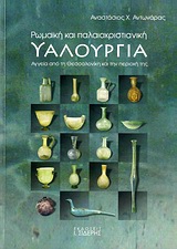 ΡΩΜΑΙΚΗ ΚΑΙ ΠΑΛΑΙΟΧΡΙΣΤΙΑΝΙΚΗ ΥΑΛΟΥΡΓΙΑ 1ΟΣ ΑΙ. Π.Χ. - 6ΟΣ ΑΙ. Μ.Χ.: ΠΑΡΑΓΩΓΗ ΚΑΙ ΠΡΟΪΟΝΤΑ: ΤΑ ΑΓΓΕΙΑ ΑΠΟ ΤΗ ΘΕΣΣΑΛΟΝΙΚΗ ΚΑΙ ΤΗΝ ΠΕΡΙΟΧΗ ΤΗΣ