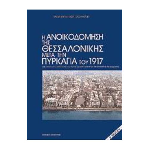 Η ΑΝΟΙΚΟΔΟΜΗΣΗ ΤΗΣ ΘΕΣΣΑΛΟΝΙΚΗΣ ΜΕΤΑ ΤΗΝ ΠΥΡΚΑΓΙΑ ΤΟΥ 1917 ΕΝΑ ΟΡΟΣΗΜΟ ΣΤΗΝ ΙΣΤΟΡΙΑ ΤΗΣ ΠΟΛΗΣ 2Η ΕΚΔΟΣΗ