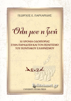 ΟΛΗ ΜΟΥ Η ΖΩΗ 50 ΧΡΟΝΙΑ ΟΔΟΙΠΟΡΙΑΣ ΣΤΗΝ ΠΑΡΑΔΟΣΗ ΚΑΙ ΤΟΝ ΠΟΛΙΤΙΣΜΟ ΤΟΥ ΠΟΝΤΙΑΚΟΥ ΕΛΛΗΝΙΣΜΟΥ