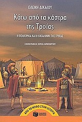 ΚΑΤΩ ΑΠΟ ΤΑ ΚΑΣΤΡΑ ΤΗΣ ΤΡΟΙΑΣ Η ΠΟΛΙΟΡΚΙΑ ΚΑΙ Η ΚΑΤΑΛΗΨΗ ΤΗΣ ΤΡΟΙΑΣ ΑΠΟ ΤΟ ΜΥΘΟ ΣΤΗΝ ΙΣΤΟΡΙΑ