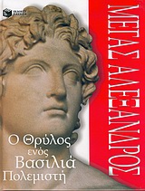ΜΕΓΑΣ AΛΕΞΑΝΔΡΟΣ: O ΘΡΥΛΟΣ ΕΝΟΣ ΒΑΣΙΛΙΑ ΠΟΛΕΜΙΣΤΗ Ο ΘΡΥΛΟΣ ΕΝΟΣ ΒΑΣΙΛΙΑ ΠΟΛΕΜΙΣΤΗ ΒΙΒΛΙΑ ΓΝΩΣΕΩΝ ΚΑΙ ΔΡΑΣΤΗΡΙΟΤΗΤΩΝ
