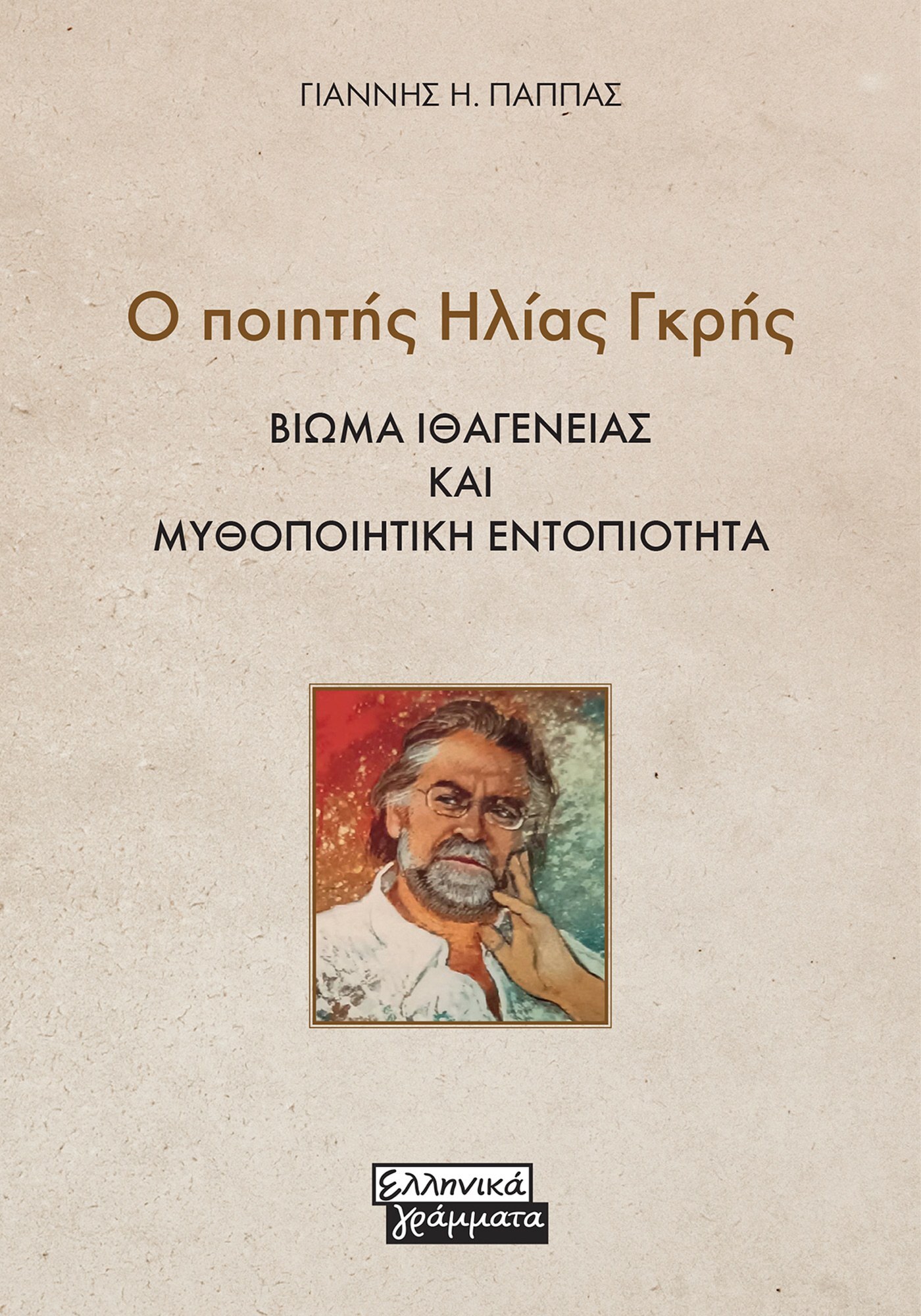Ο ΠΟΙΗΤΗΣ ΗΛΙΑΣ ΓΚΡΗΣ ΒΙΩΜΑ ΙΘΑΓΕΝΕΙΑΣ ΚΑΙ ΜΥΘΟΠΟΙΗΤΙΚΗ ΕΝΤΟΠΙΟΤΗΤΑ