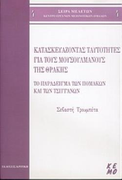 ΚΑΤΑΣΚΕΥΑΖΟΝΤΑΣ ΤΑΥΤΟΤΗΤΕΣ ΓΙΑ ΤΟΥΣ ΜΟΥΣΟΥΛΜΑΝΟΥΣ ΤΗΣ ΘΡΑΚΗΣ: ΤΟ ΠΑΡΑΔΕΙΓΜΑ ΤΩΝ ΠΟΜΑΚΩΝ ΚΑΙ ΤΩΝ ΤΣΙΓΓΑΝΩΝ