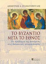 ΤΟ ΒΥΖΑΝΤΙΟ ΜΕΤΑ ΤΟ ΕΘΝΟΣ ΤΟ ΠΡΟΒΛΗΜΑ ΤΗΣ ΣΥΝΕΧΕΙΑΣ ΣΤΙΣ ΒΑΛΚΑΝΙΚΕΣ ΙΣΤΟΡΙΟΓΡΑΦΙΕΣ ΝΕΟΤΕΡΗ ΚΑΙ ΣΥΓΧΡΟΝΗ ΙΣΤΟΡΙΑ