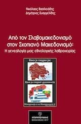 ΑΠΟ ΤΟΝ ΣΛΑΒΟΜΑΚΕΔΟΝΙΣΜΟ ΣΤΟΝ ΣΚΟΠΙΑΝΟ ΜΑΚΕΔΟΝΙΣΜΟ Η ΓΕΝΕΑΛΟΓΙΑ ΜΙΑΣ ΕΘΝΟΛΟΓΙΚΗΣ ΛΑΘΡΟΧΕΙΡΙΑΣ