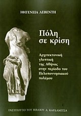 ΠΟΛΗ ΣΕ ΚΡΙΣΗ ΑΡΧΙΤΕΚΤΟΝΙΚΗ ΓΛΥΠΤΙΚΗ ΤΗΣ ΑΘΗΝΑΣ ΣΤΗΝ ΠΕΡΙΟΔΟ ΤΟΥ ΠΕΛΛΟΠΟΝΗΣΙΑΚΟΥ ΠΟΛΕΜΟΥ