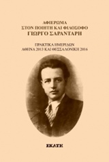 ΑΦΙΕΡΩΜΑ ΣΤΟΝ ΠΟΙΗΤΗ ΚΑΙ ΦΙΛΟΣΟΦΟ ΓΙΩΡΓΟ ΣΑΡΑΝΤΑΡΗ ΠΡΑΚΤΙΚΑ ΗΜΕΡΙΔΑΣ, ΑΘΗΝΑ 2013 ΚΑΙ ΘΕΣΣΑΛΟΝΙΚΗ 2016