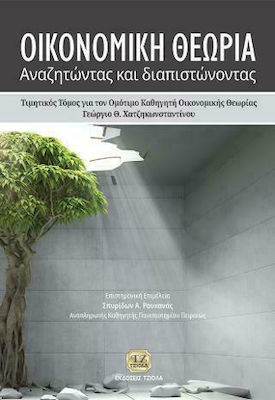 ΟΙΚΟΝΟΜΙΚΗ ΘΕΩΡΙΑ: ΑΝΑΖΗΤΩΝΤΑΣ ΚΑΙ ΔΙΑΠΙΣΤΩΝΟΝΤΑΣ ΤΙΜΗΤΙΚΟΣ ΤΟΜΟΣ ΓΙΑ ΤΟΝ ΟΜΟΤΙΜΟ ΚΑΘΗΓΗΤΗ ΟΙΚΟΝΟΜΙΚΗΣ ΘΕΩΡΙΑΣ ΓΕΩΡΓΙΟ Θ. ΧΑΤΖΗΚΩΝΣΤΑΝΤΙΝΟΥ