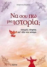 ΝΑ ΣΟΥ ΠΩ ΜΙΑ ΙΣΤΟΡΙΑ; ΣΤΙΓΜΕΣ ΣΟΦΙΑΣ ΑΠ' ΟΛΟ ΤΟΝ ΚΟΣΜΟ