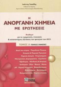 Η ΑΝΟΡΓΑΝΗ ΧΗΜΕΙΑ ΜΕ ΕΡΩΤΗΣΕΙΣ Α ΤΟΜΟΣ ΒΟΗΘΗΜΑ ΓΙΑ ΤΙΣ ΤΜΗΜΑΤΙΚΕΣ, ΠΤΥΧΙΑΚΕΣ ΚΑΙ ΚΑΤΑΤΑΚΤΗΡΙΕΣ ΕΞΕΤΑΣΕΙΣ ΤΩΝ ΦΟΙΤΗΤΩΝ ΤΩΝ Α.Ε.Ι.: ΓΕΝΙΚΕΣ ΕΝΝΟΙΕΣ
