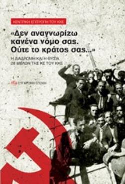 "ΔΕΝ ΑΝΑΓΝΩΡΙΖΩ ΚΑΝΕΝΑ ΝΟΜΟ ΣΑΣ. ΟΥΤΕ ΤΟ ΚΡΑΤΟΣ ΣΑΣ..." Η ΔΙΑΔΡΟΜΗ ΚΑΙ Η ΘΥΣΙΑ 28 ΜΕΛΩΝ ΤΗΣ ΚΕ ΤΟΥ ΚΚΕ