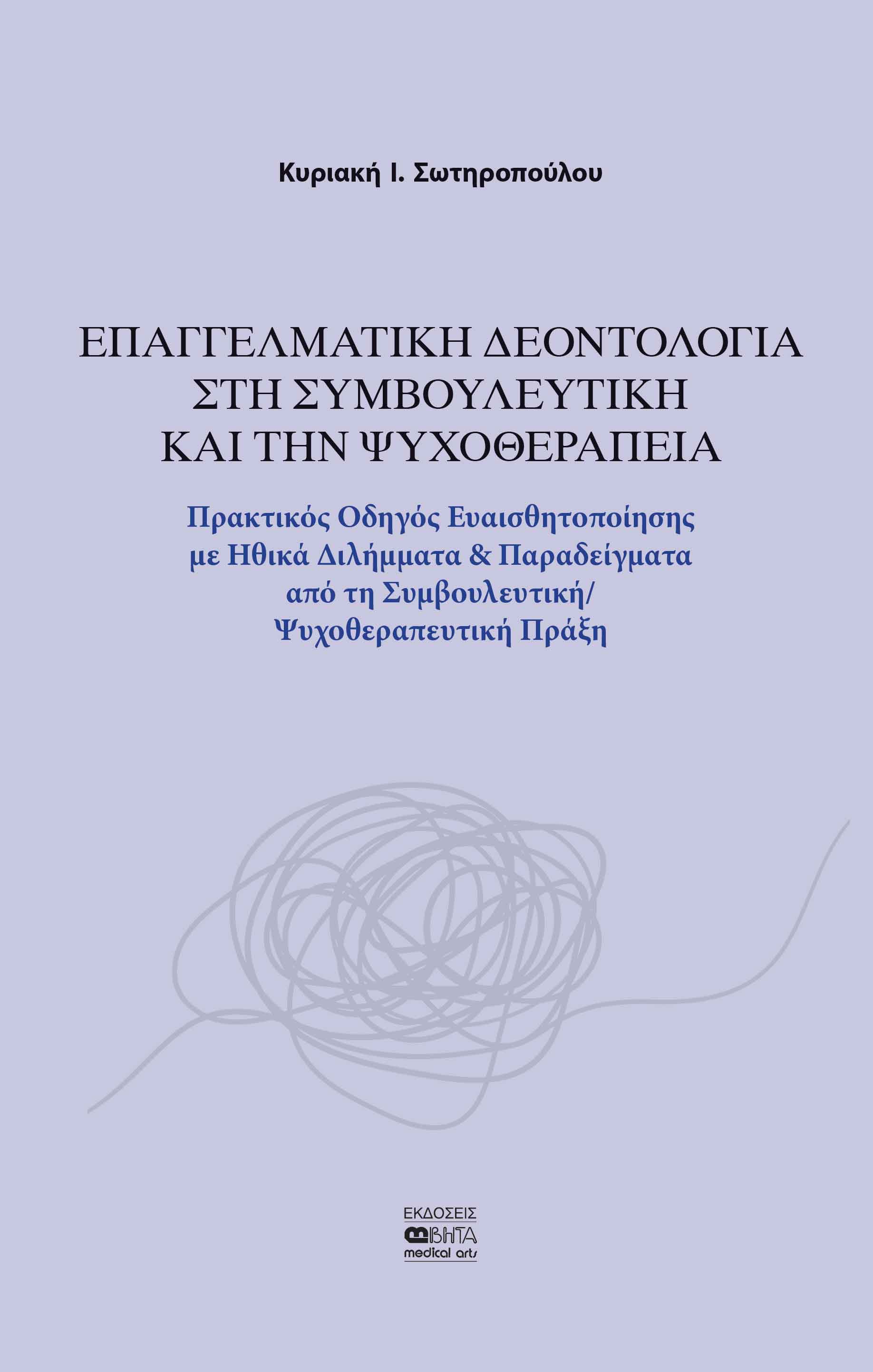 ΕΠΑΓΓΕΛΜΑΤΙΚΗ ΔΕΟΝΤΟΛΟΓΙΑ ΣΤΗ ΣΥΜΒΟΥΛΕΥΤΙΚΗ ΚΑΙ ΤΗΝ ΨΥΧΟΘΕΡΑΠΕΙΑ ΠΡΑΚΤΙΚΟΣ ΟΔΗΓΟΣ ΕΥΑΙΣΘΗΤΟΠΟΙΗΣΗΣ ΜΕ ΗΘΙΚΑ ΔΙΛΗΜΜΑΤΑ & ΠΑΡΑΔΕΙΓΜΑΤΑ ΑΠΟ ΤΗ ΣΥΜΒΟΥΛΕΥ