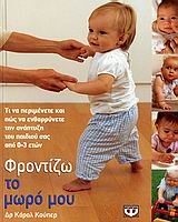 ΦΡΟΝΤΙΖΩ ΤΟ ΜΩΡΟ ΜΟΥ ΤΙ ΝΑ ΠΕΡΙΜΕΝΕΤΕ ΚΑΙ ΠΩΣ ΝΑ ΕΝΘΑΡΡΥΝΕΤΕ ΤΗΝ ΑΝΑΠΤΥΞΗ ΤΟΥ ΠΑΙΔΙΟΥ ΣΑΣ ΑΠΟ 0-3 ΕΤΩΝ 1Η ΕΚΔΟΣΗ