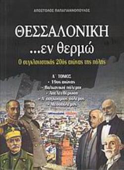 ΘΕΣΣΑΛΟΝΙΚΗ ...ΕΝ ΘΕΡΜΩ (Α' ΤΟΜΟΣ) Ο ΣΥΓΚΛΟΝΙΣΤΙΚΟΣ 20ΟΣ ΑΙΩΝΑΣ ΤΗΣ ΠΟΛΗΣ: 19ΟΣ ΑΙΩΝΑΣ: ΒΑΛΚΑΝΙΚΟΙ ΠΟΛΕΜΟΙ: ΑΠΕΛΕΥΘΕΡΩΣΗ: Α΄ ΠΑΓΚΟΣΜΙΟΣ ΠΟΛΕΜΟΣ: ΜΕΣΟ