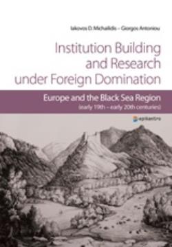 INSTITUTION BUILDING AND RESEARCH UNDER FOREIGN DOMINATION EUROPE AND THE BLACK SEA REGION (EARLY 19TH-EARLY 20TH CENTURIES)
