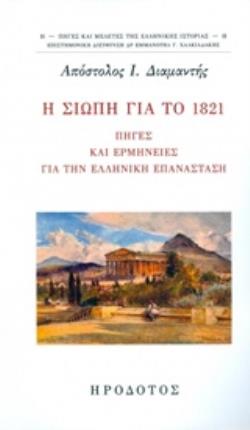 Η ΣΙΩΠΗ ΓΙΑ ΤΟ 1821 ΠΗΓΕΣ ΚΑΙ ΕΡΜΗΝΕΙΕΣ ΓΙΑ ΤΗΝ ΕΛΛΗΝΙΚΗ ΕΠΑΝΑΣΤΑΣΗ ΠΗΓΕΣ ΚΑΙ ΜΕΛΕΤΕΣ ΤΗΣ ΕΛΛΗΝΙΚΗΣ ΙΣΤΟΡΙΑΣ