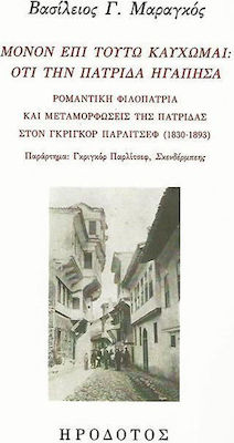 ΜΟΝΟΝ ΕΠΙ ΤΟΥΤΩ ΚΑΥΧΩΜΑΙ: ΟΤΙ ΤΗΝ ΠΑΤΡΙΔΑ ΗΓΑΠΗΣΑ ΡΟΜΑΝΤΙΚΗ ΦΙΛΟΠΑΤΡΙΑ ΚΑΙ ΜΕΤΑΜΟΡΦΩΣΕΙΣ ΤΗΣ ΠΑΤΡΙΔΑΣ ΣΤΟΝ ΓΚΡΙΓΚΟΡ ΠΑΡΛΙΤΣΕΦ (1830-1893) ΙΔΕΕΣ ΚΑΙ Ε